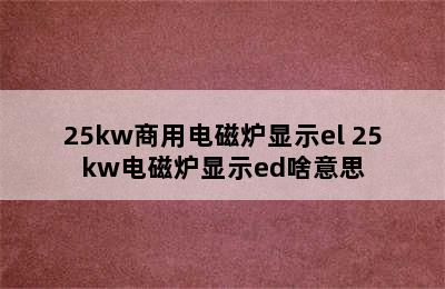 25kw商用电磁炉显示el 25kw电磁炉显示ed啥意思